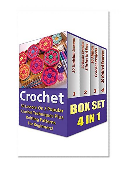 Crochet For Beginners BOX SET 4 IN 1: 50 Lessons On 3 Popular Crochet Techniques Plus Knitting Patterns For Beginners!: (WITH PICTURES, Crochet, Learn ... beginner's guide, step-by-step projects)