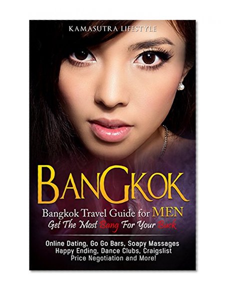 Bangkok: Bangkok Travel Guide for Men, Get the Most Bang for your Buck (Bangkok, Thailand, Phuket, Pattaya, Sex Tourist Guide, Bangkok Sex Guide, Thailand Sex Guide, Thai Girls, Thai Hookers Book 1)