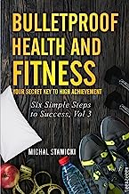 Bulletproof Health and Fitness: Your Secret Key to High Achievement (Six Simple Steps to Success Book 3)