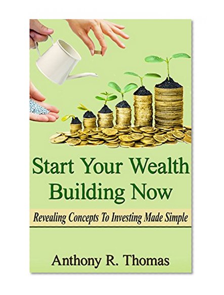 Start Your Wealth Building Now - Revealing Concepts to Investing Made Simple