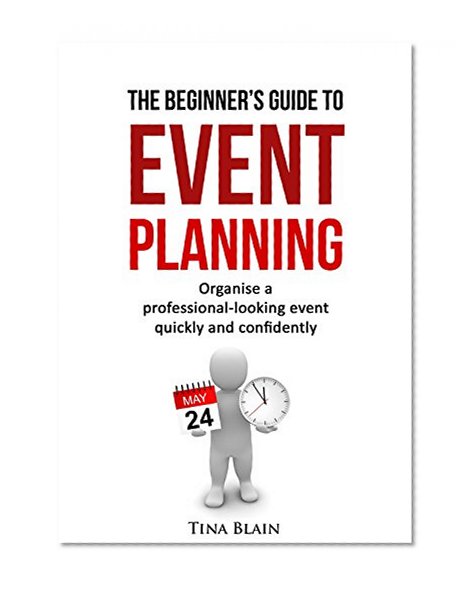 The Beginner's Guide To Event Planning: Organise a professional-looking event quickly and confidently