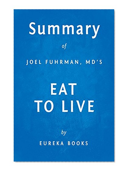 Eat to Live: The Amazing Nutrient-Rich Program for Fast and Sustained Weight Loss by Joel Fuhrman, MD | Key Takeaways, Analysis & Review