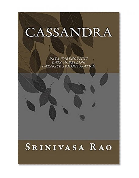 Cassandra: Data Warehousing, Data Modelling and Database Administration (Big Data and NoSQL Book 1)