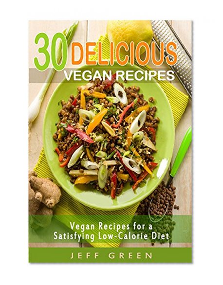 30 DELICIOUS VEGAN MEALS: Vegan Recipes for a Satisfying Low-Calorie Diet