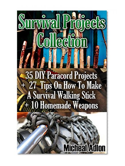 Survival Projects Collection: 35 DIY Paracord Projects +  27  Tips On How To Make A Survival Walking Stick + 10 Homemade Weapons: (Prepper's Survival, ... Survival Books, Survival, Survival Books))