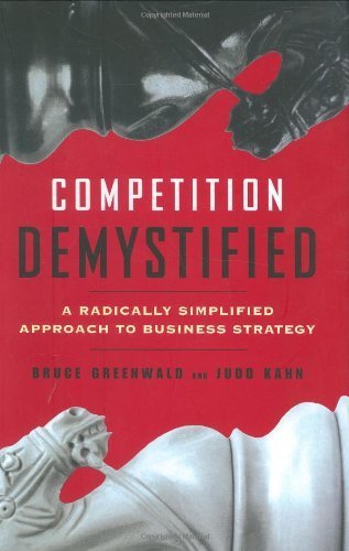 Competition Demystified: A Radically Simplified Approach to Business Strategy by Bruce C. N. Greenwald (2007-03-30)