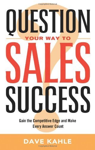Question Your Way To Sales Success: Gain the Competitive Edge and Make Every Answer Count by Dave Kahle (2008-08-21)