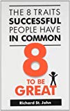 8 To Be Great:: The 8 Traits Successful People Have In Common by Richard St. John (2011-12-01)