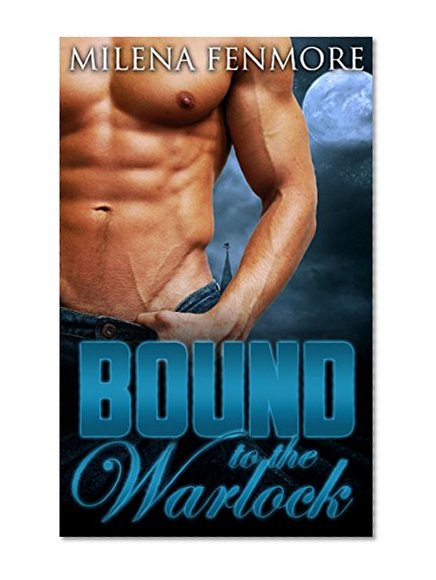 ROMANCE: Bound to the Warlock (Paranormal Witches and Wizards Fantasy Romance) (New Adult Contemporary Alpha Male Witch and Warlock Romance Short Stories)