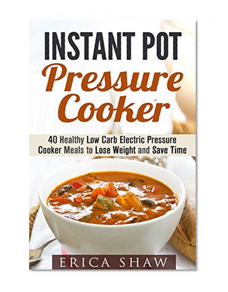 Instant Pot Pressure Cooker: 40 Healthy Low Carb Electric Pressure Cooker Meals to Lose Weight and Save Time (UPDATED) (Low Carb & Pressure Cooker Recipes)