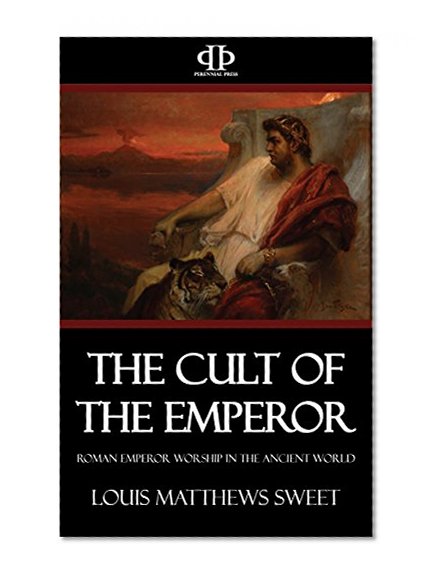 The Cult of the Emperor: Roman Emperor Worship in the Ancient World