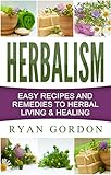 Herbalism: Easy Recipes and Remedies to Herbal Living and Healing