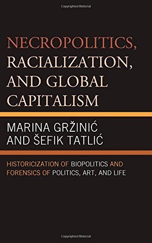 Necropolitics, Racialization, and Global Capitalism: Historicization of Biopolitics and Forensics of Politics, Art, and Life by Marina Grzinic (2014-06-04)