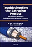 Troubleshooting the Extrusion Process: A Systematic Approach to Solving Plastic Extrusion Problems by Chris Rauwendaal (2001-10-01)