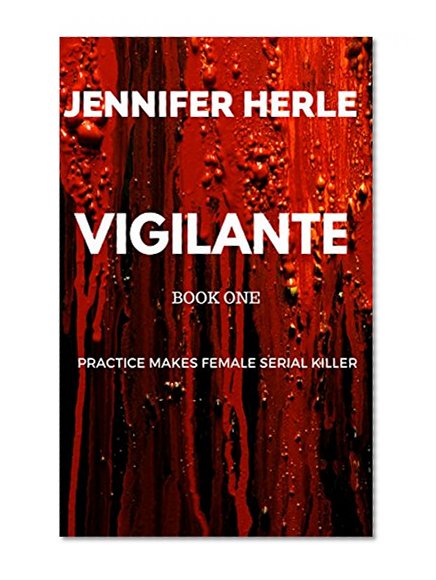 Vigilante (dark humor, crime, gruesome, mystery): Practice makes Female Serial Killer (Practice makes Perfect Series (PMP) Book 1)