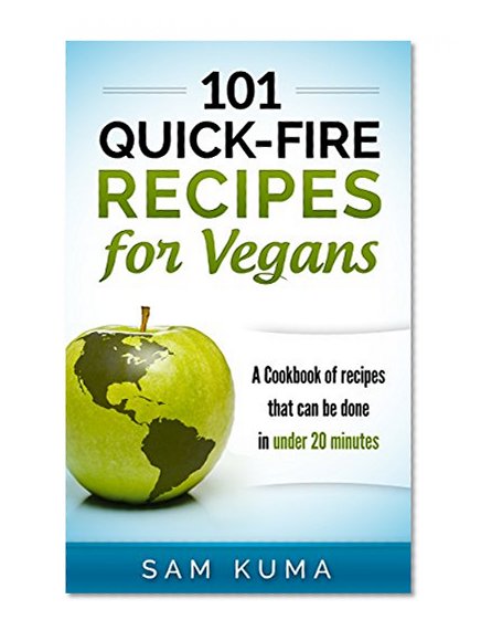 101 Quick-Fire Vegan Recipes:  A Cookbook of Recipes That Can Be Done in Less than 20 Minutes