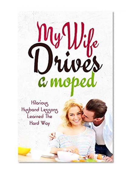 My Wife Drives a Moped: Hilarious Husband Lessons Learned the Hard Way
