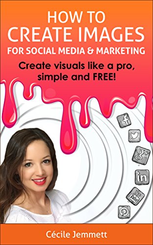 How to Create Images for Social Media & Marketing: Create Visuals Like a Pro, Simple and FREE! (Social Media Marketing - Graphic Design Free - Web Marketing)