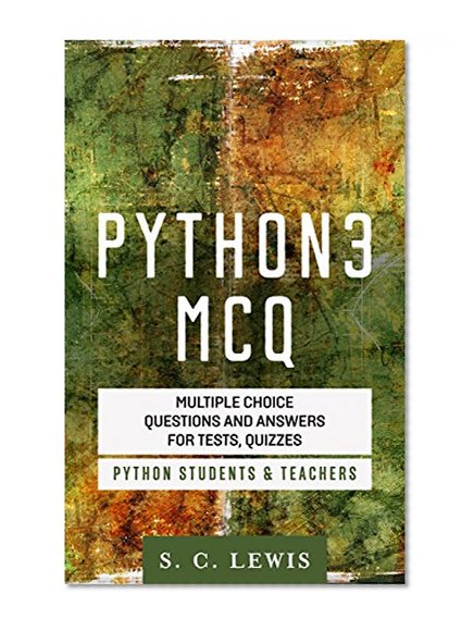 Python 3 MCQ - Multiple Choice Questions n Answers for Tests, Quizzes - Python Students & Teachers: Python3 Programming Jobs QA (Python 3 Beginners Guide Book 2)