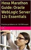Hexa Marathon Guide: Oracle WebLogic Server 12c Essentials: Practice problems on 1z0-599 exam