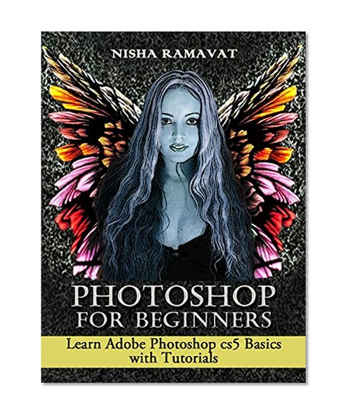 Photoshop For Beginners: Learn Adobe Photoshop cs5 Basics With Tutorials