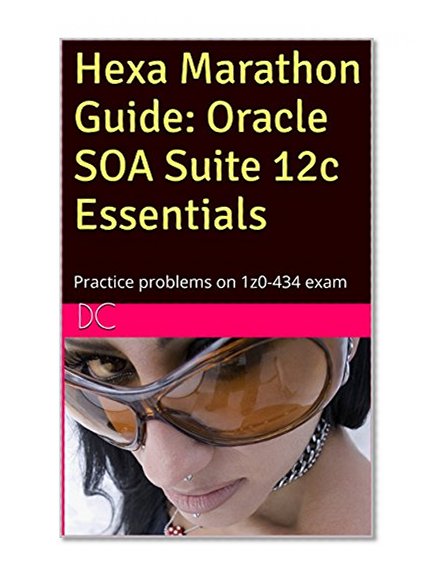 Hexa Marathon Guide: Oracle SOA Suite 12c Essentials: Practice problems on 1z0-434 exam