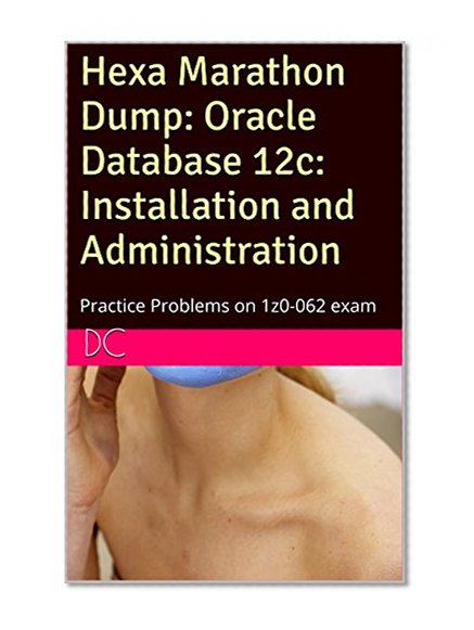 Hexa Marathon Dump: Oracle Database 12c: Installation and Administration: Practice Problems on 1z0-062 exam