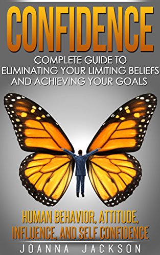 Confidence: Complete Guide to Eliminating your Limiting Beliefs and Achieving your Goals - Human Behavior, Attitude, Influence, and Self Confidence