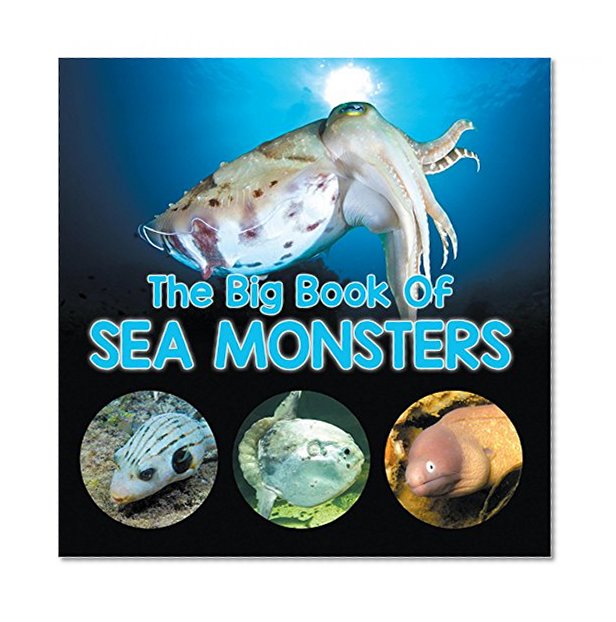 The Big Book Of Sea Monsters (Scary Looking Sea Animals): Animal Encyclopedia for Kids (Children's Fish & Marine Life Books)