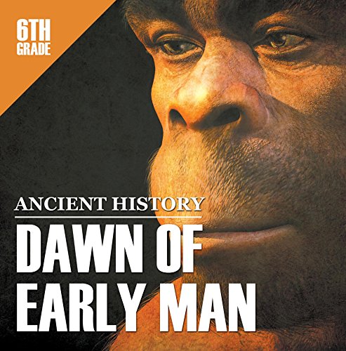 6th Grade Ancient History: Dawn of Early Man: Prehistoric Man Encyclopedia Sixth Grade Books (Children's Prehistoric History Books)