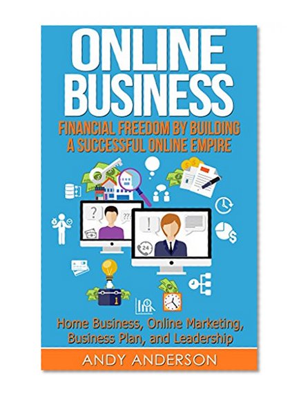 Online Business: Financial Freedom by Building a Successful Online Empire - Home Business, Online Marketing, Business Plan, and Leadership