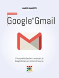 Google Gmail - Manuale Completo: FunzionalitÃ  basilari e avanzate di Google Gmail per utilizzi strategici. (Google Apps, Manuali Completi Vol. 2) (Italian Edition)
