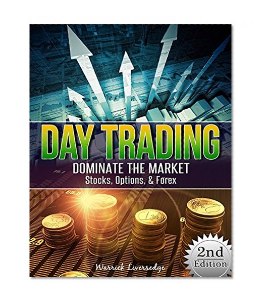 Day Trading: Dominate The Market - Stocks, Options, & Forex (Binary Options, Penny Stocks, ETF, Covered Calls, Options, Stocks, Forex)