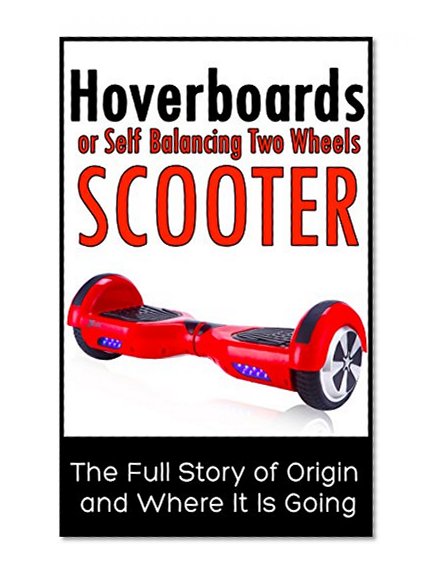Hoverboards or Self Balancing  Two Wheels Electric Scooters: The Full Story of Origin and Where It Is Going