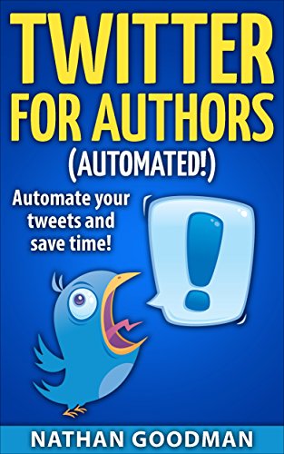 Twitter for Authors Automated! Automate your Tweets and Save Time (Productivity for Writers): Make Money Writing, Save Time, Get Followers (Twitter, Social Media) (A Nimbleweed's Guide Book 1)