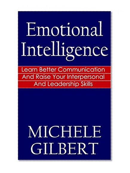 Emotional Intelligence: Learn Better Communication And Raise Your Interpersonal And Leadership Skills (Communication, Problem Solving, Positive Psychology,Emotions)