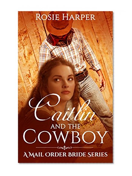 Caitlin and the Cowboy: Mail Order Bride Western Historical Romance (A Mail Order Bride Series)
