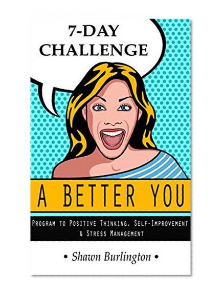 A Better You - 7 Day Challenge: A Program to Positive Thinking, Self-Improvement And Stress Management (Self-Help, Success) Healthy, Happy)