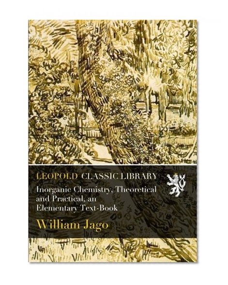 Inorganic Chemistry, Theoretical and Practical, an Elementary Text-Book