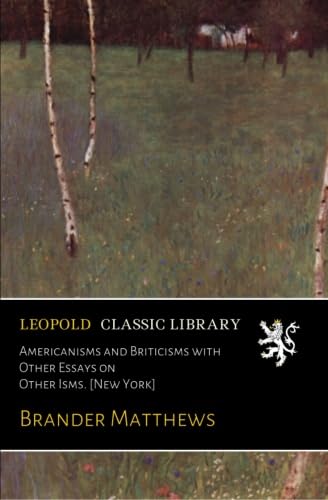 Americanisms and Briticisms with Other Essays on Other Isms. [New York]