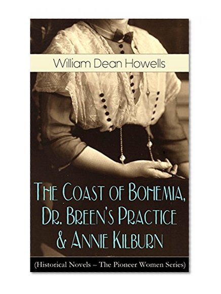 The Coast of Bohemia, Dr. Breen's Practice & Annie Kilburn (Historical Novels - The Pioneer Women Series)