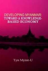 Developing Myanmar: Toward a Knowledge-based Economy by Tyn Myint-U (2010-01-01)