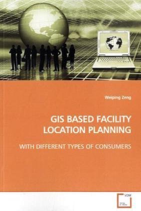 GIS BASED FACILITY LOCATION PLANNING: WITH DIFFERENT TYPES OF CONSUMERS by Weiping Zeng (2009-05-19)