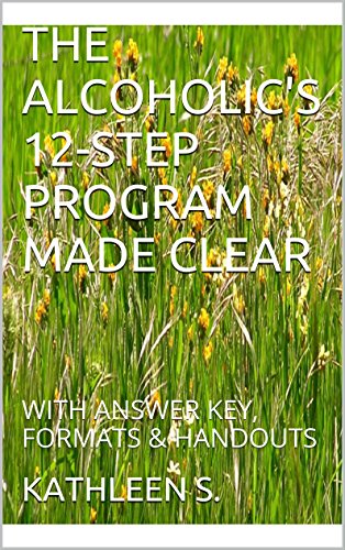 THE ALCOHOLIC'S 12-STEP PROGRAM MADE CLEAR: WITH ANSWER KEY, FORMATS & HANDOUTS (We Walk In Beauty, Power and Poise)