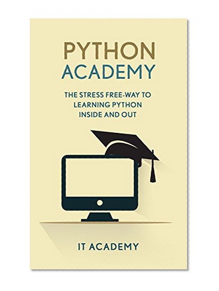 Python: Academy - The Stress Free Way To Learning Python Inside & Out - Beginners Guide (FREE Books, Python Programming For Beginners, Python For Informatics)