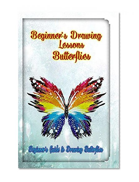 Beginners Drawing Lessons: Butterflies: Beginner's Guide to Drawing Butterflies (How to Draw Butterflies Book 1)