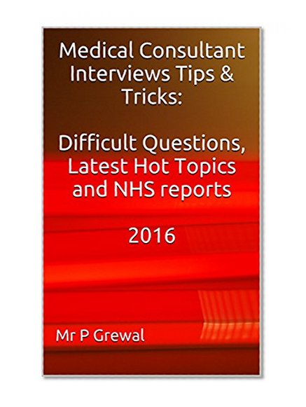 Medical Consultant Interviews Tips & Tricks: Difficult Questions,  Latest Hot Topics and NHS reports 2016