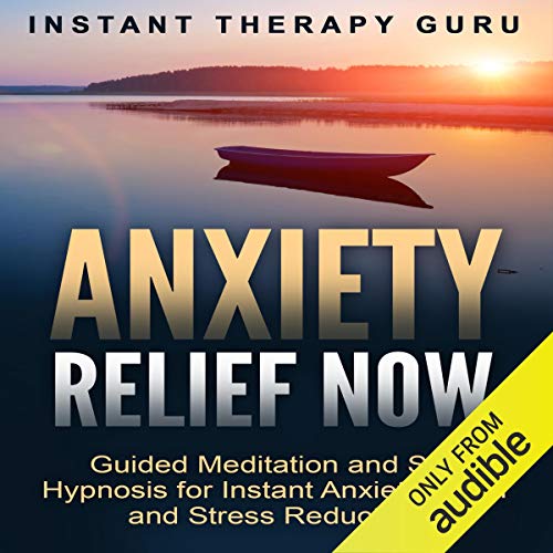 Anxiety Relief Now: Guided Meditation and Self Hypnosis for Instant Anxiety Relief and Stress Reduction