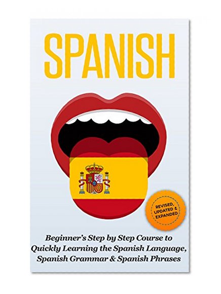 Spanish: Beginner's Step by Step Course to Quickly Learning: The Spanish Language, Spanish Grammar, & Spanish Phrases (Spanish Words, Speaking Spanish, Spanish Books Book 1)