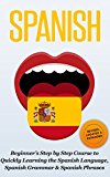Spanish: Beginner's Step by Step Course to Quickly Learning: The Spanish Language, Spanish Grammar, & Spanish Phrases (Spanish Words, Speaking Spanish, Spanish Books Book 1)
